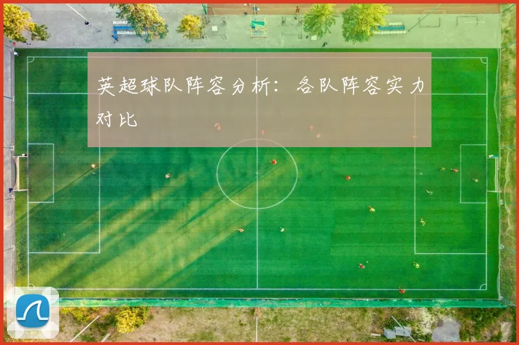 英超球队阵容分析：各队阵容实力对比
