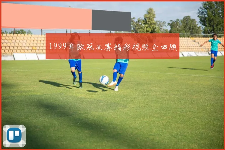 1999年欧冠决赛精彩视频全回顾