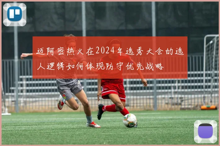 迈阿密热火在2024年选秀大会的选人逻辑如何体现防守优先战略