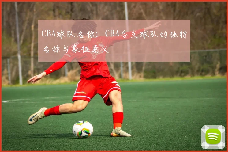 CBA球队名称：CBA各支球队的独特名称与象征意义
