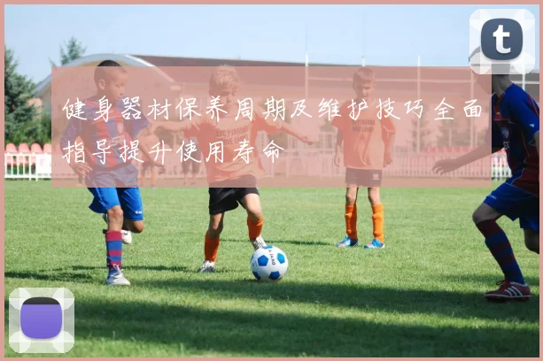 健身器材保养周期及维护技巧全面指导提升使用寿命