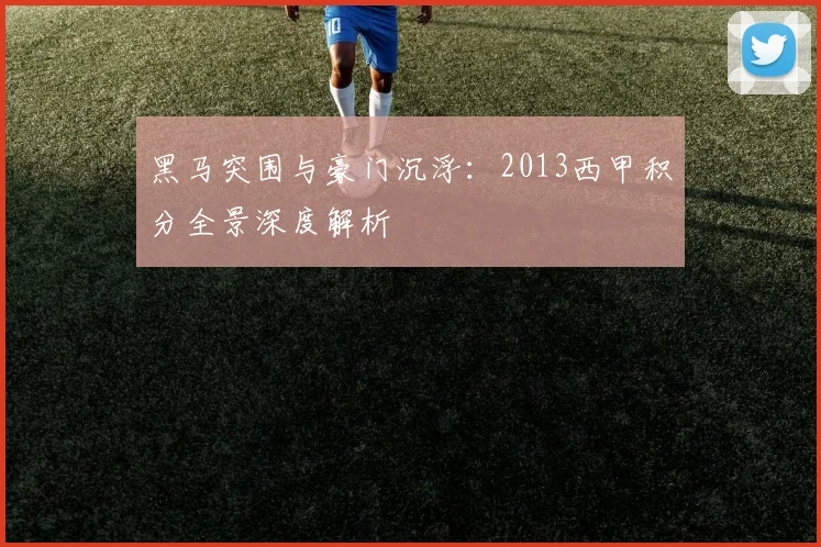黑马突围与豪门沉浮：2013西甲积分全景深度解析