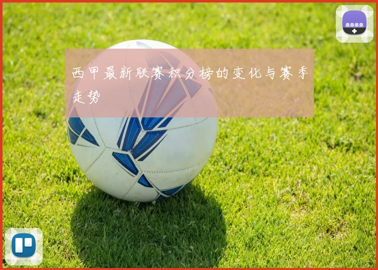 西甲最新联赛积分榜的变化与赛季走势