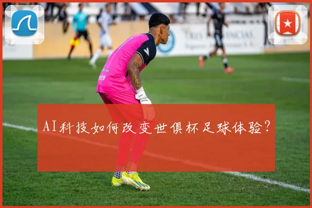 AI科技如何改变世俱杯足球体验?