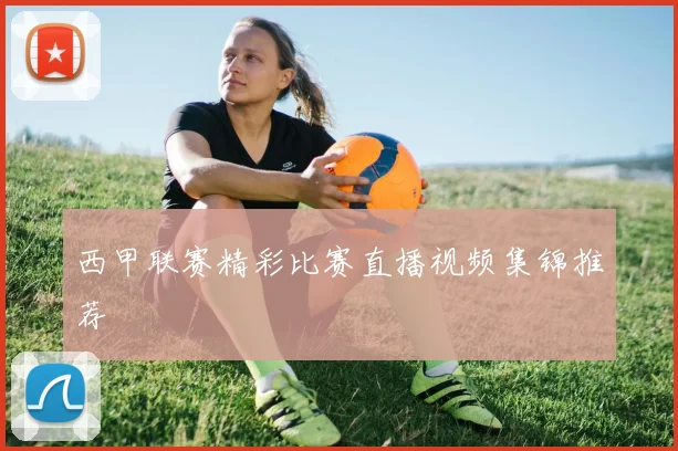 西甲联赛精彩比赛直播视频集锦推荐