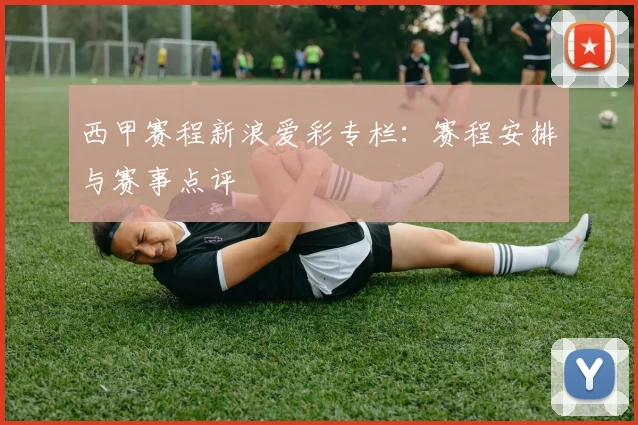 西甲赛程新浪爱彩专栏：赛程安排与赛事点评