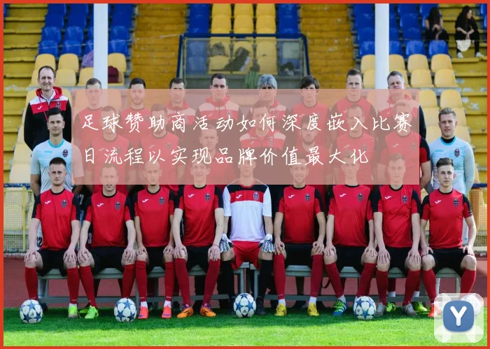 足球赞助商活动如何深度嵌入比赛日流程以实现品牌价值最大化
