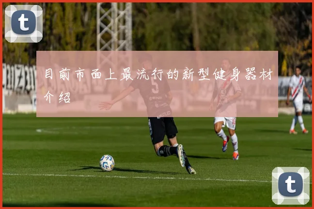 目前市面上最流行的新型健身器材介绍
