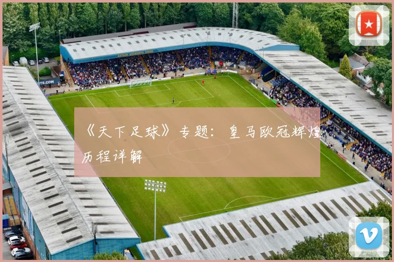 《天下足球》专题:皇马欧冠辉煌历程详解